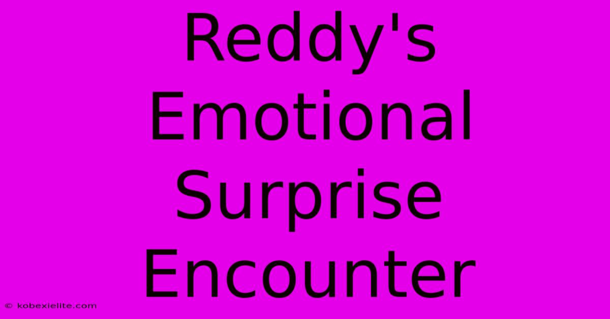 Reddy's Emotional Surprise Encounter