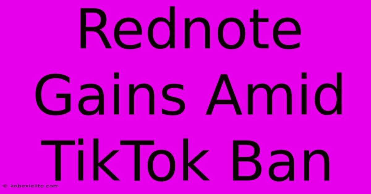 Rednote Gains Amid TikTok Ban