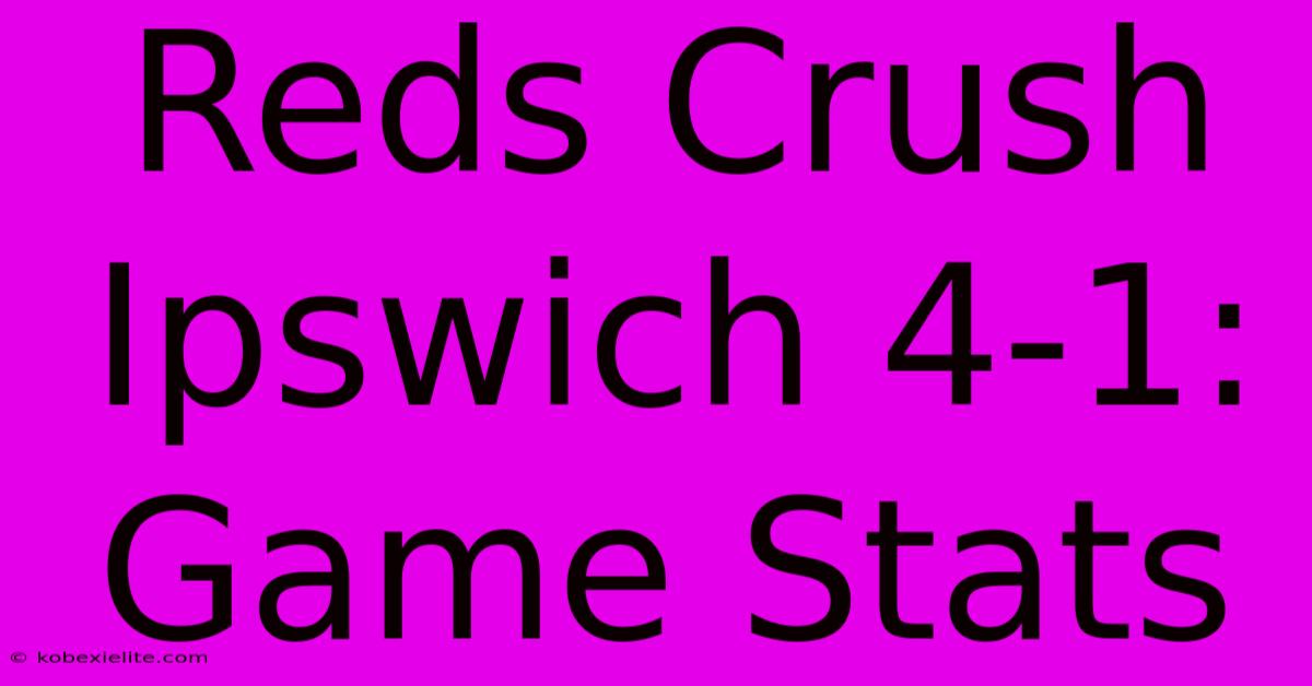 Reds Crush Ipswich 4-1: Game Stats