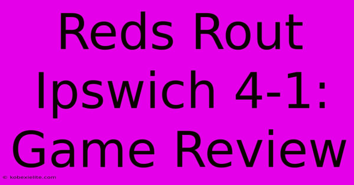 Reds Rout Ipswich 4-1: Game Review