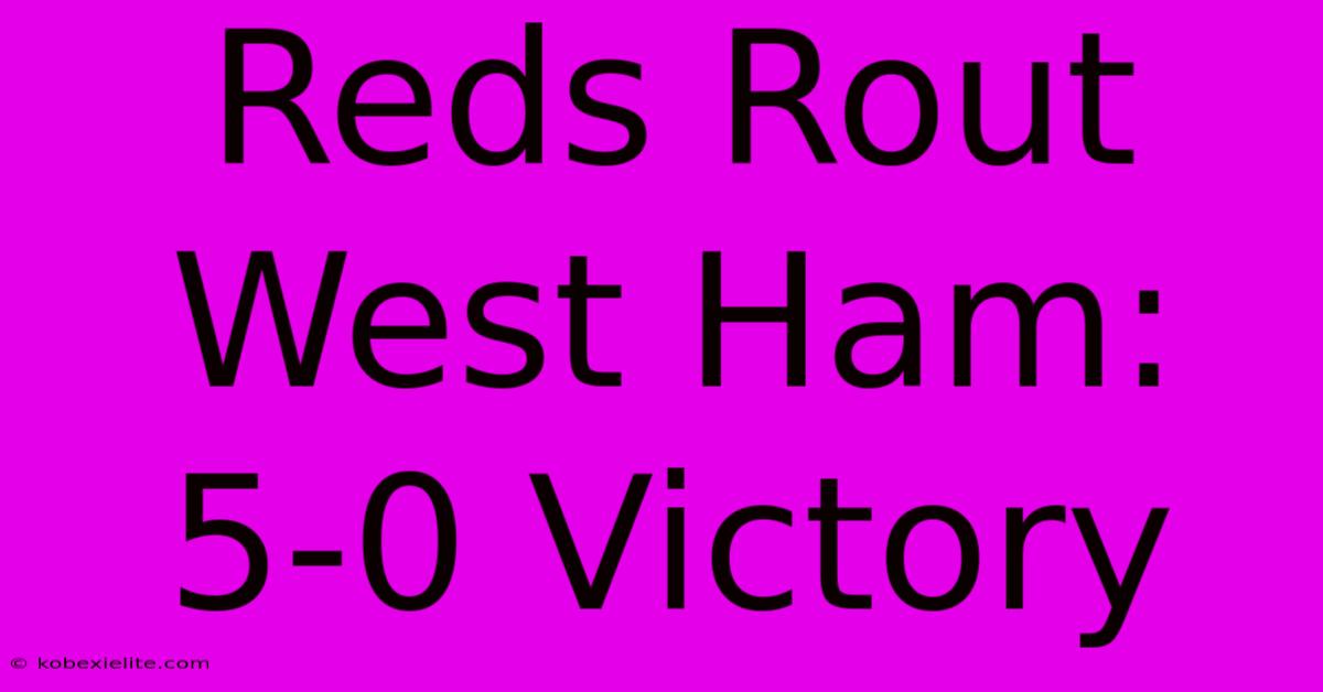 Reds Rout West Ham: 5-0 Victory