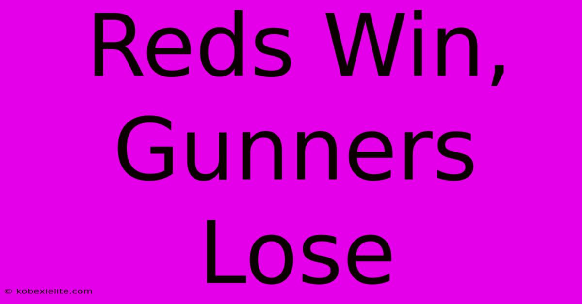 Reds Win, Gunners Lose