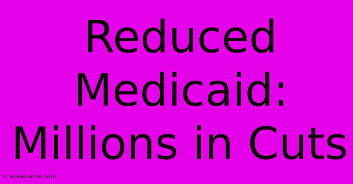 Reduced Medicaid: Millions In Cuts