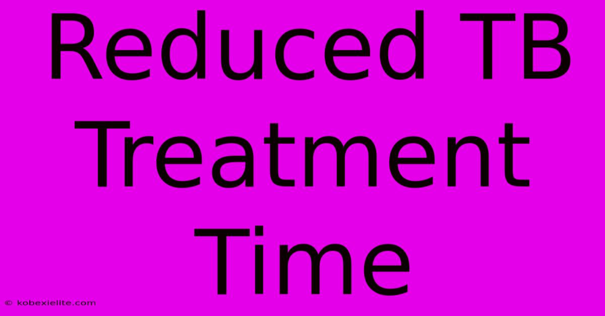 Reduced TB Treatment Time