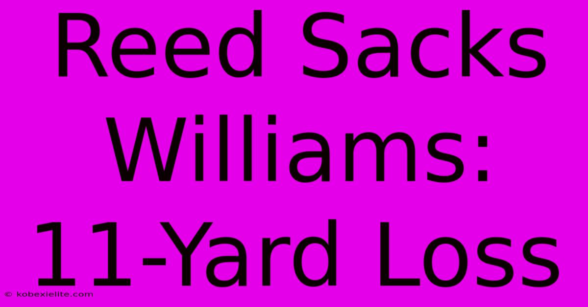 Reed Sacks Williams: 11-Yard Loss