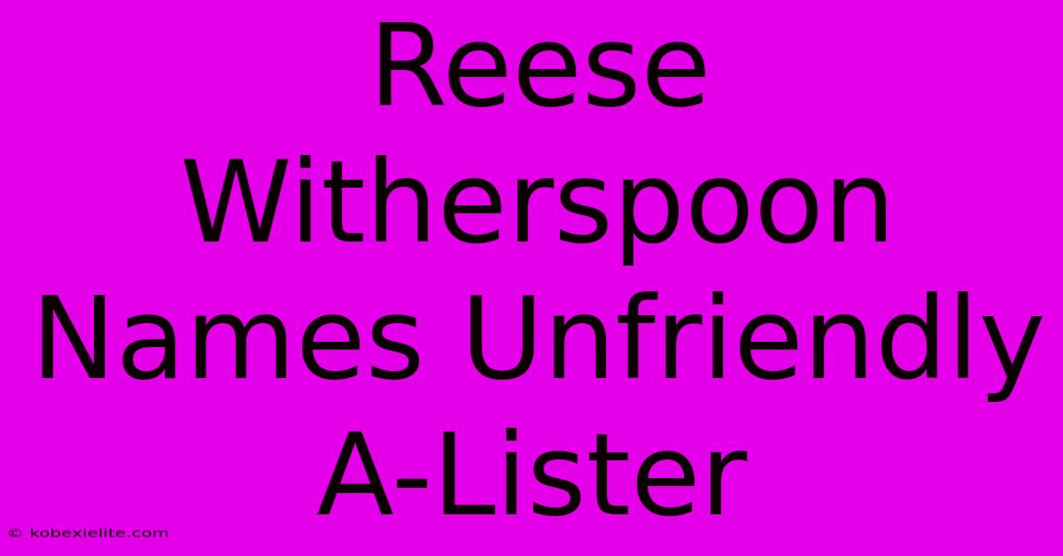 Reese Witherspoon Names Unfriendly A-Lister