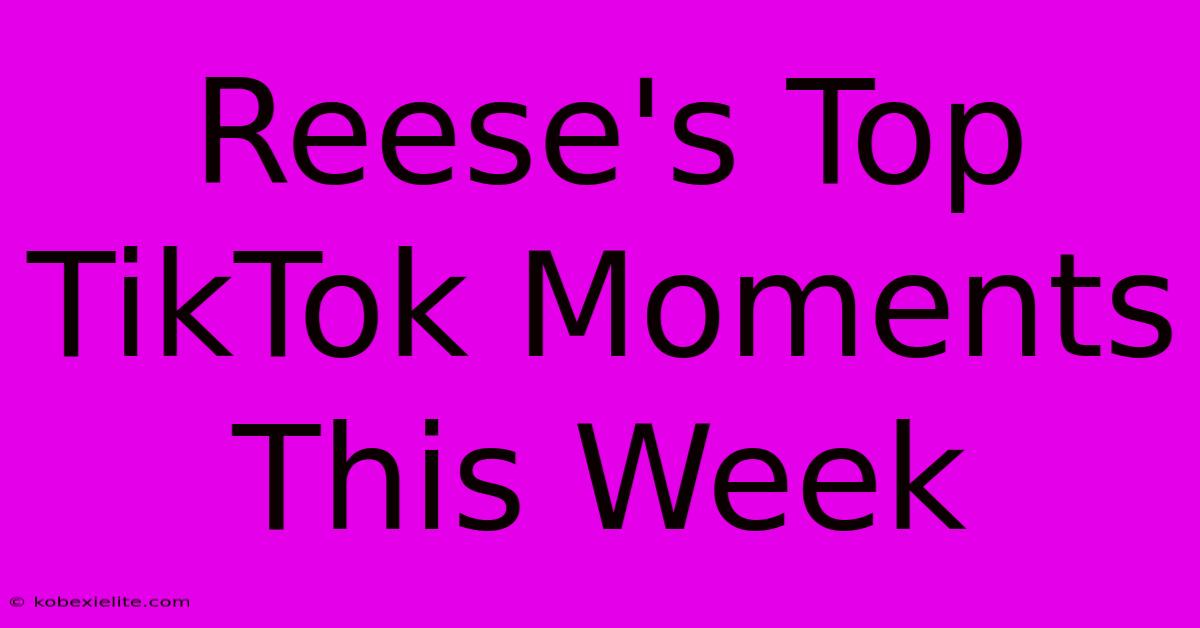 Reese's Top TikTok Moments This Week