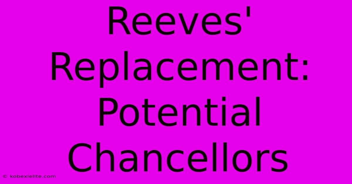 Reeves' Replacement: Potential Chancellors