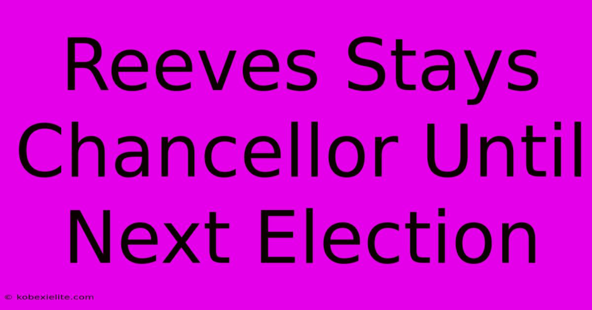 Reeves Stays Chancellor Until Next Election