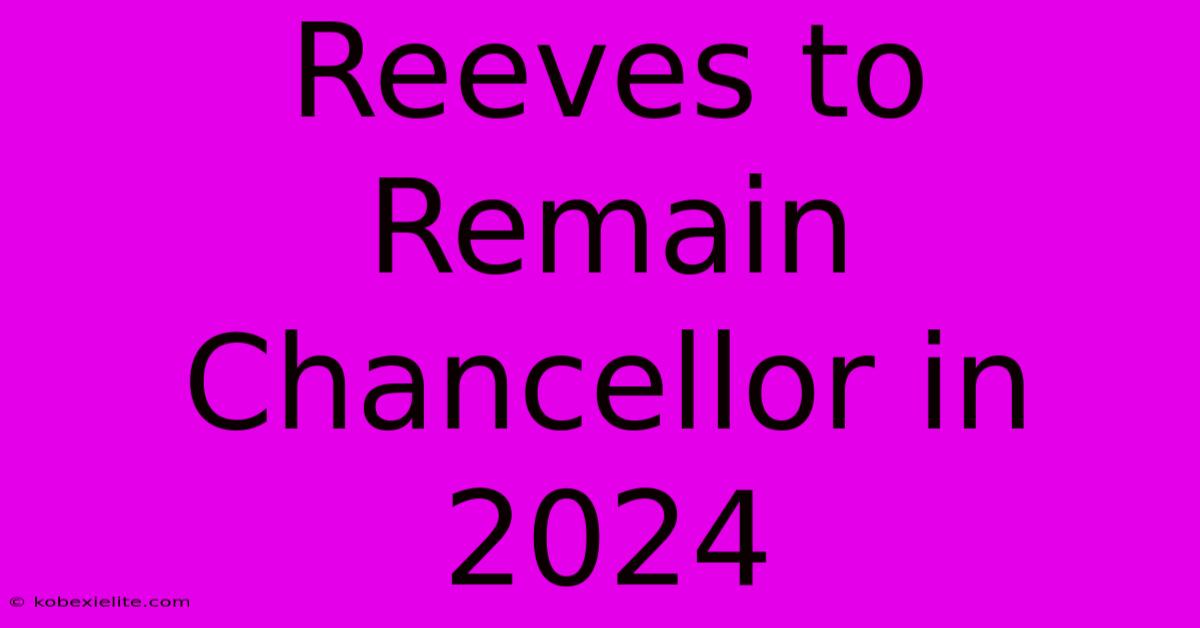 Reeves To Remain Chancellor In 2024