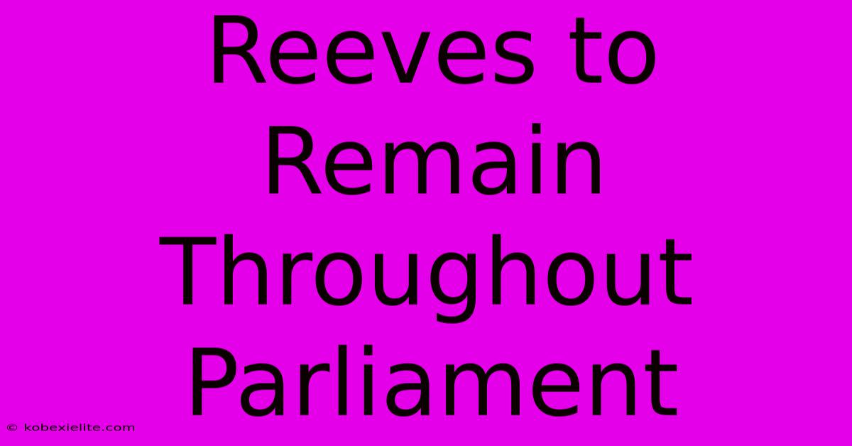 Reeves To Remain Throughout Parliament