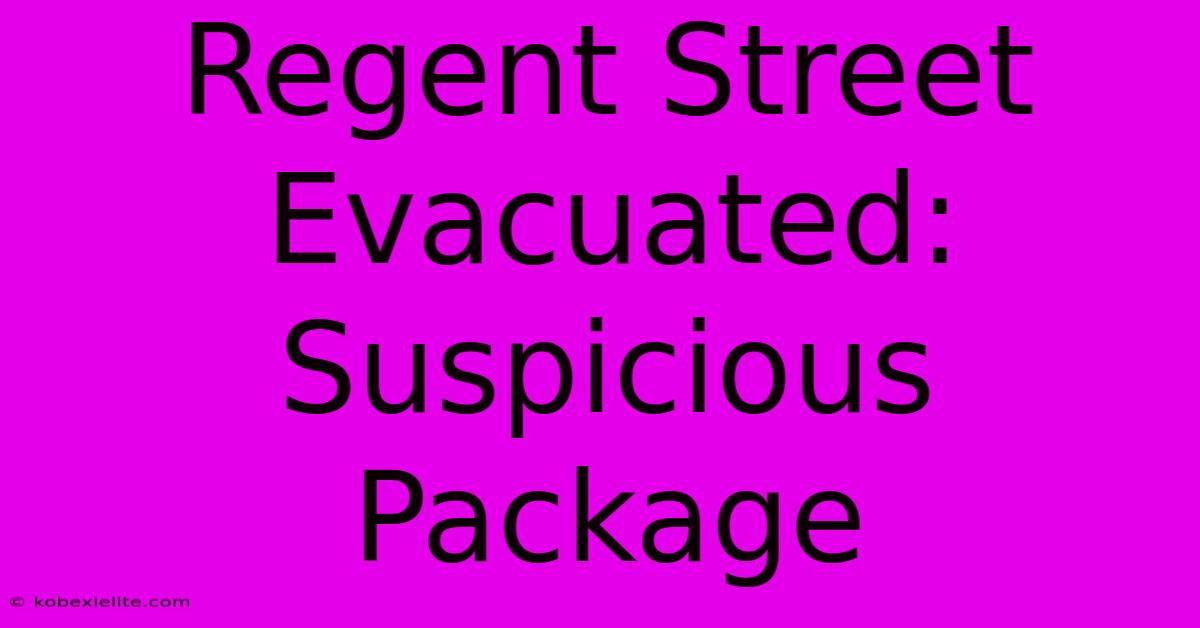 Regent Street Evacuated: Suspicious Package