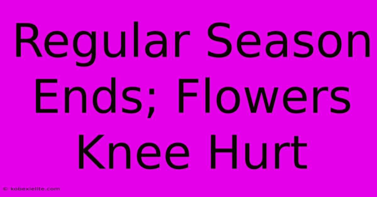 Regular Season Ends; Flowers Knee Hurt