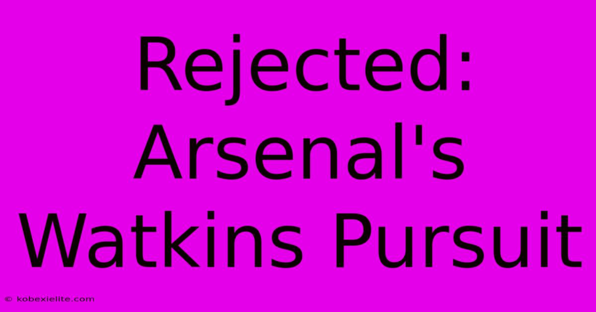 Rejected: Arsenal's Watkins Pursuit