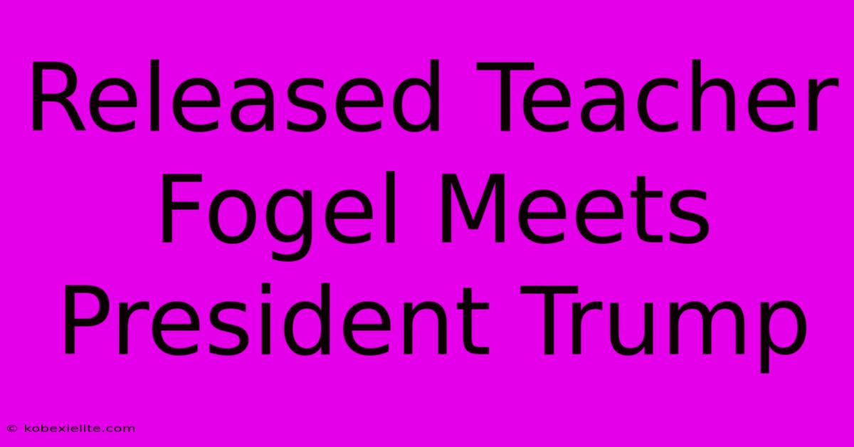 Released Teacher Fogel Meets President Trump