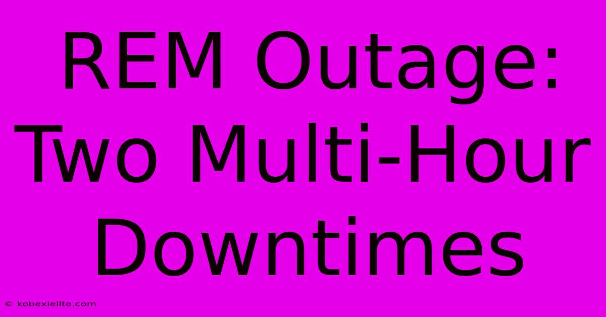 REM Outage: Two Multi-Hour Downtimes