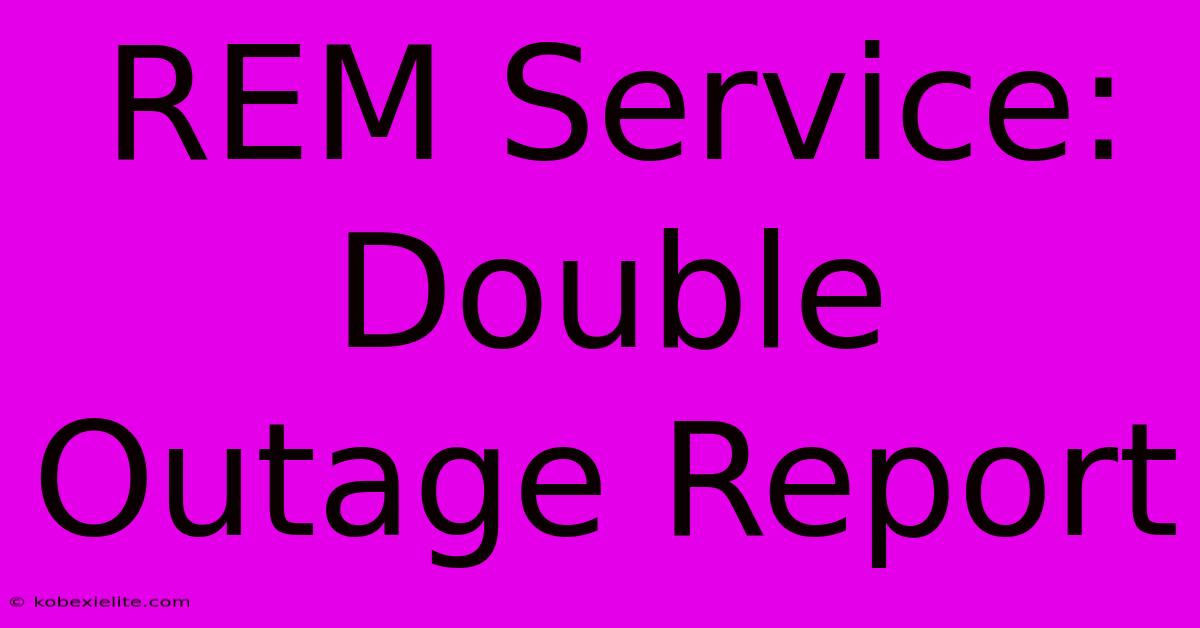 REM Service: Double Outage Report