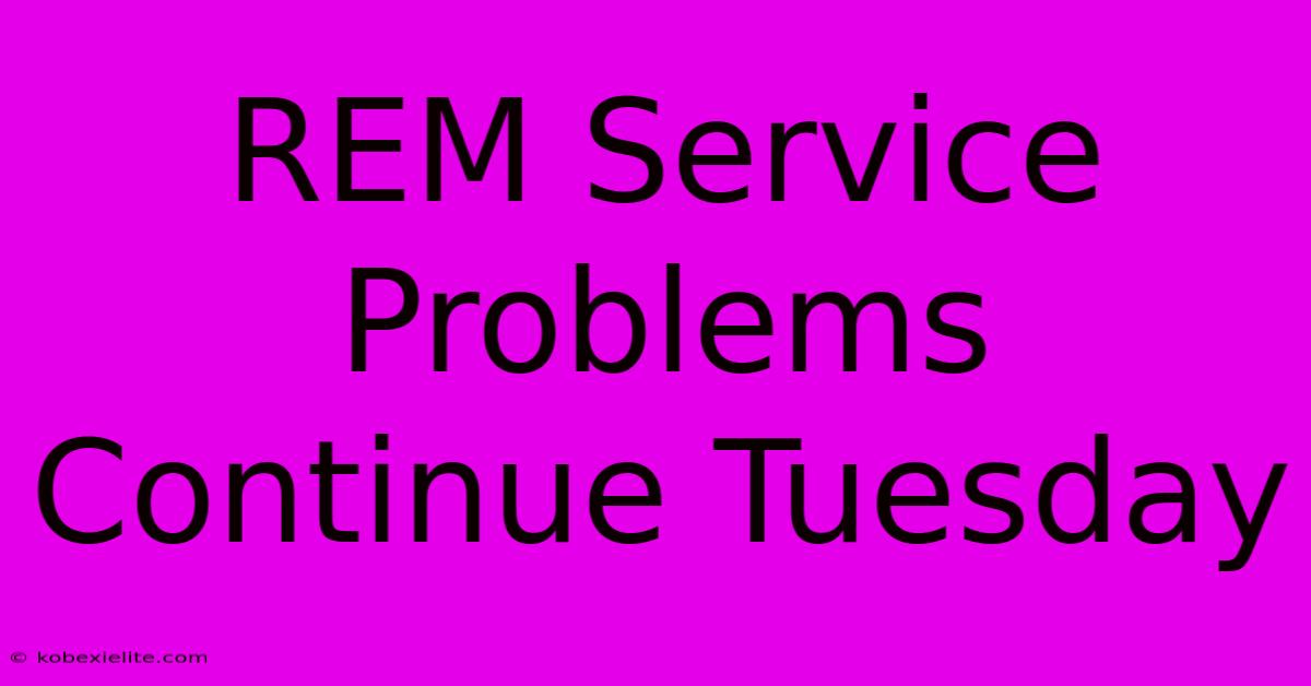 REM Service Problems Continue Tuesday