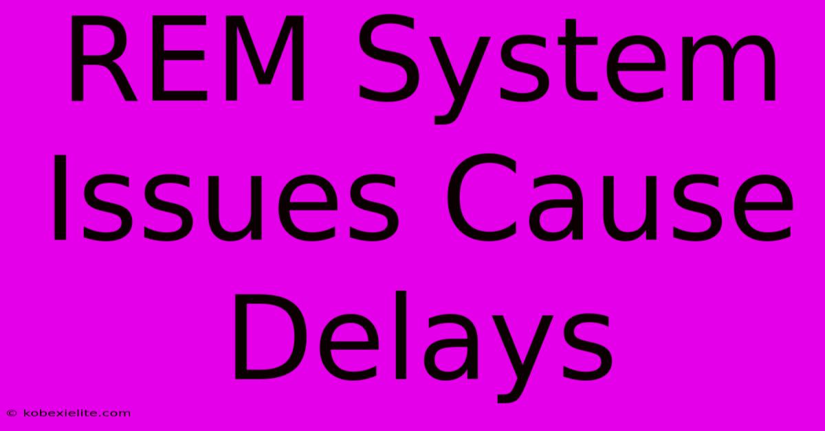 REM System Issues Cause Delays