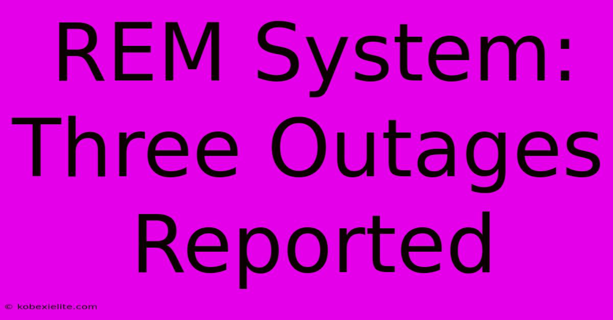 REM System: Three Outages Reported