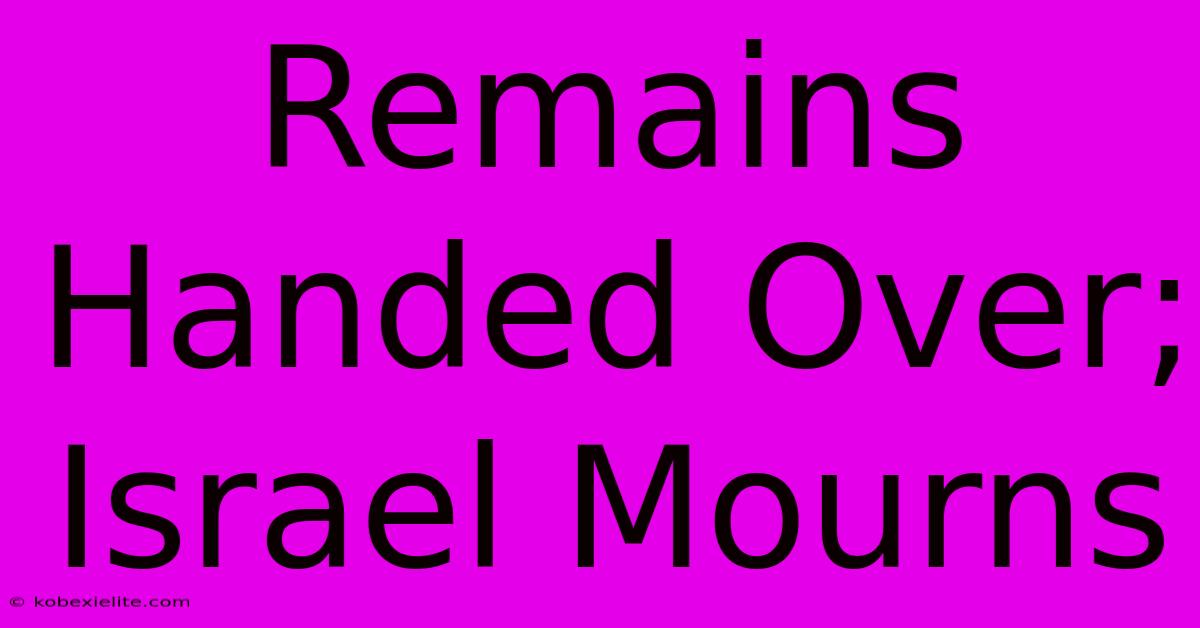 Remains Handed Over; Israel Mourns