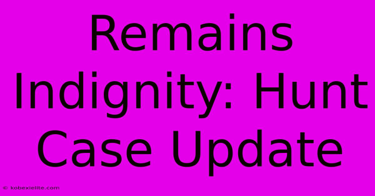 Remains Indignity: Hunt Case Update