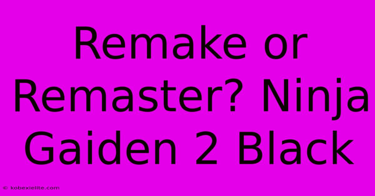 Remake Or Remaster? Ninja Gaiden 2 Black