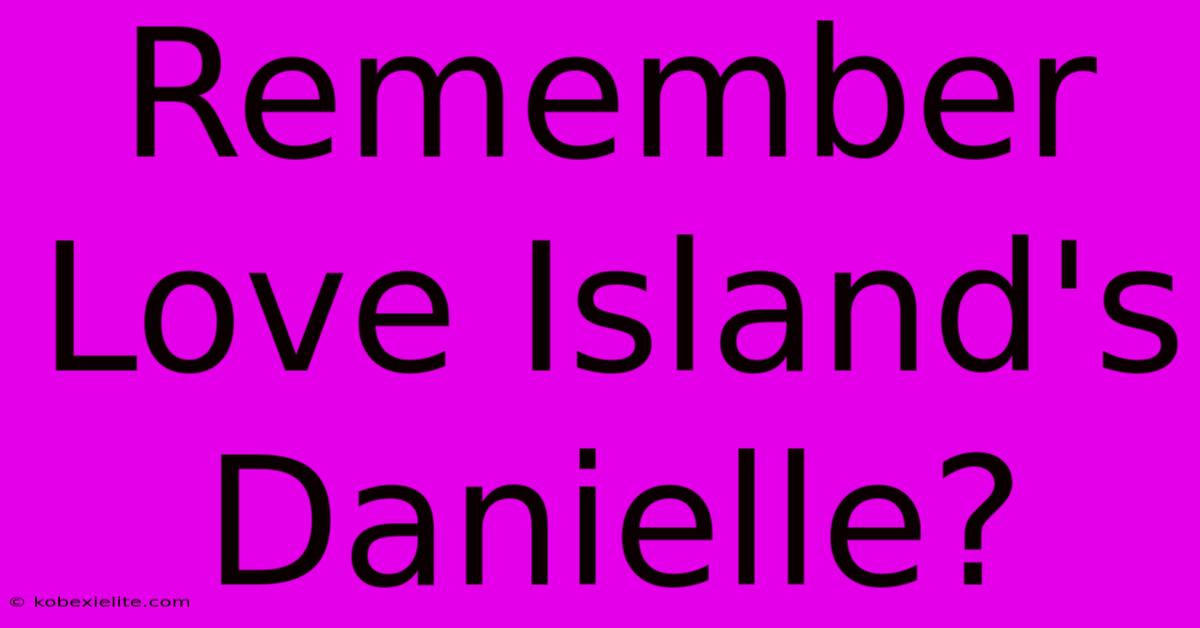 Remember Love Island's Danielle?