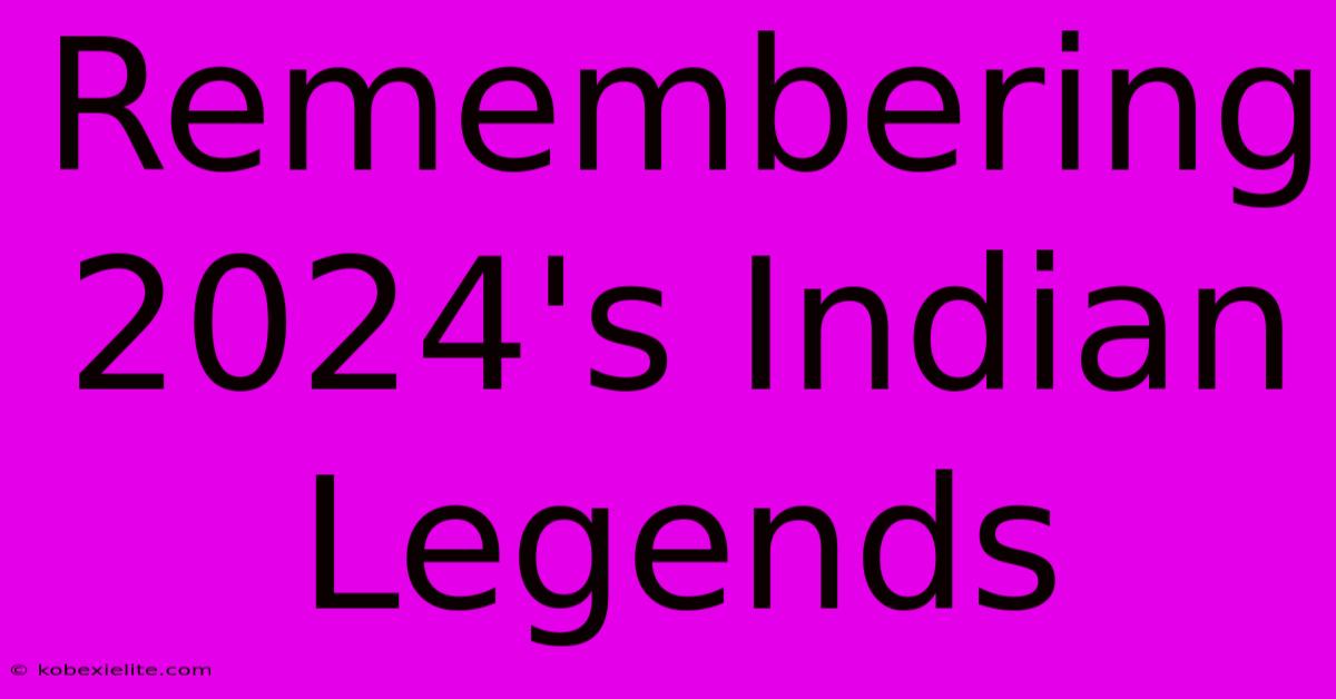 Remembering 2024's Indian Legends Remembering 2024's Indian Legends