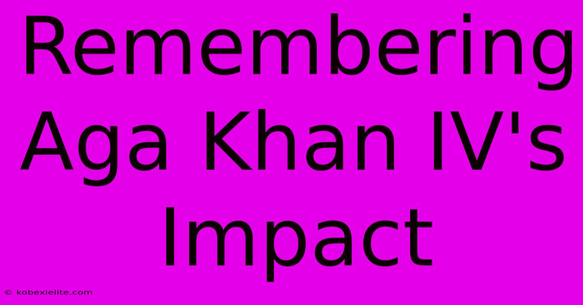 Remembering Aga Khan IV's Impact