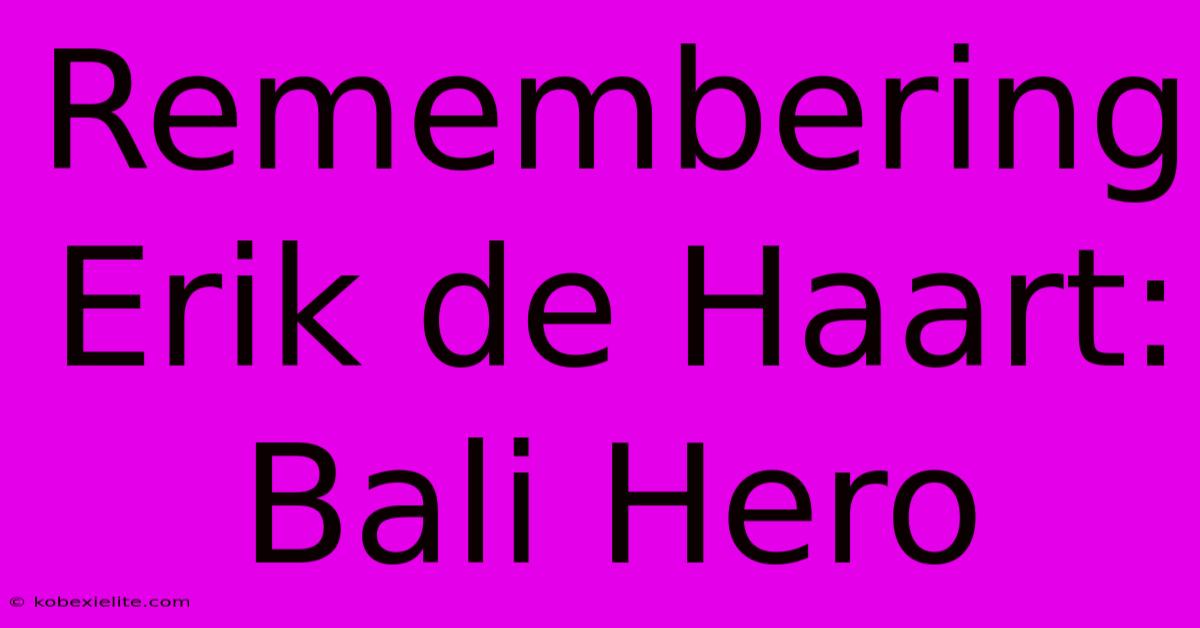 Remembering Erik De Haart: Bali Hero