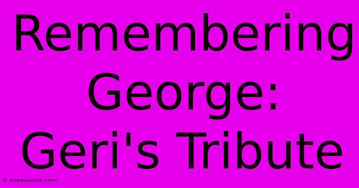 Remembering George: Geri's Tribute