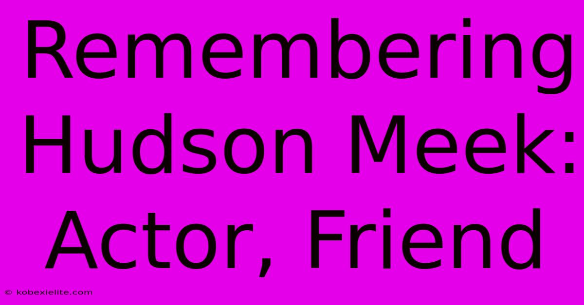 Remembering Hudson Meek: Actor, Friend