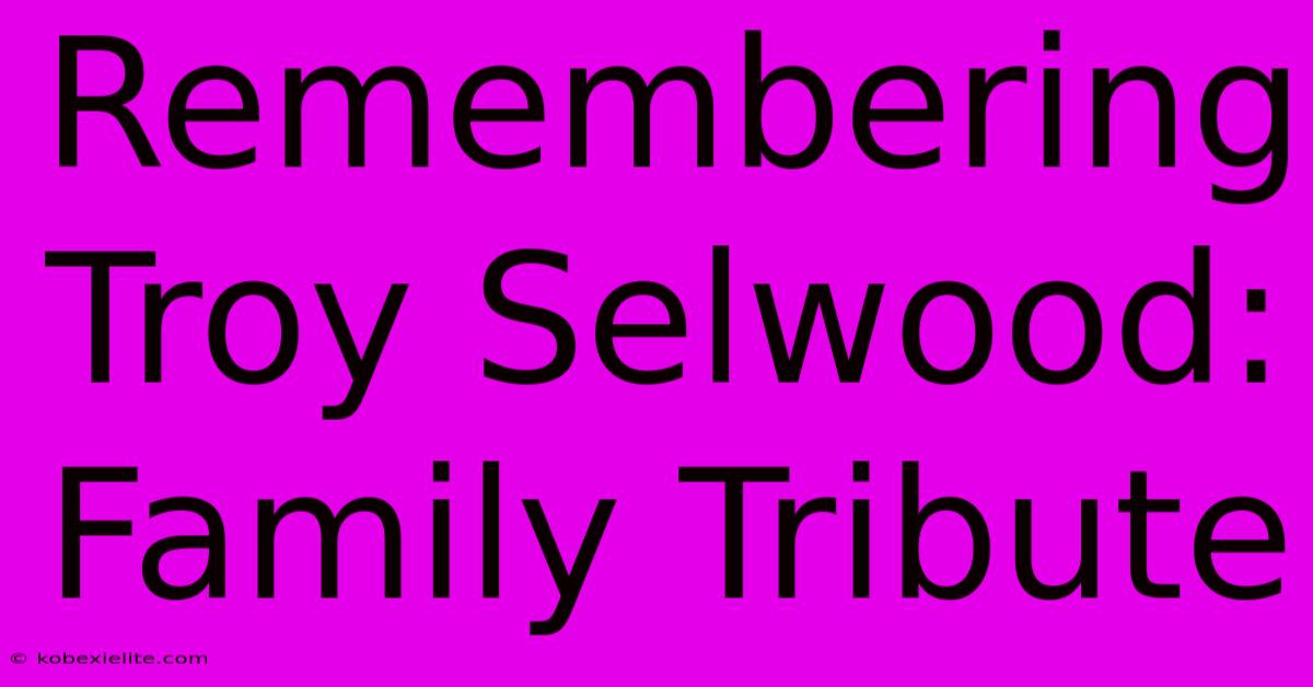 Remembering Troy Selwood: Family Tribute