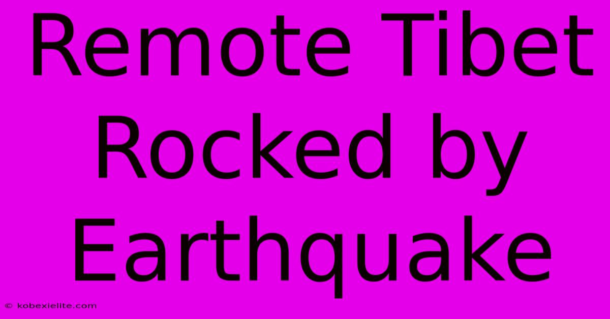 Remote Tibet Rocked By Earthquake