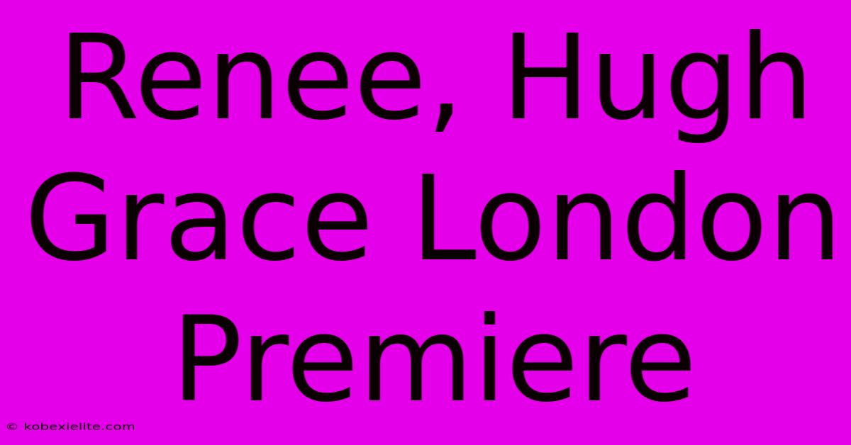 Renee, Hugh Grace London Premiere