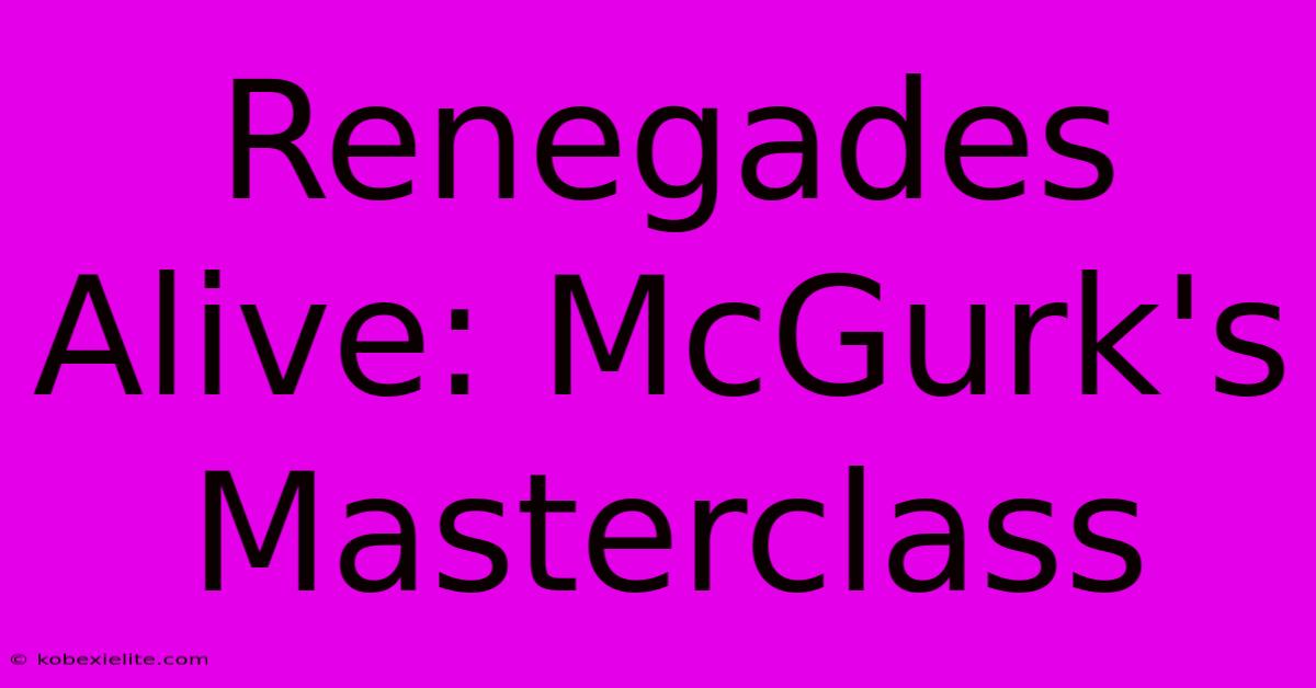 Renegades Alive: McGurk's Masterclass