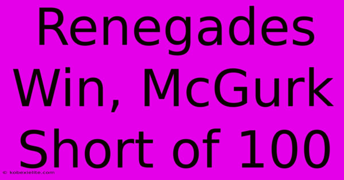 Renegades Win, McGurk Short Of 100