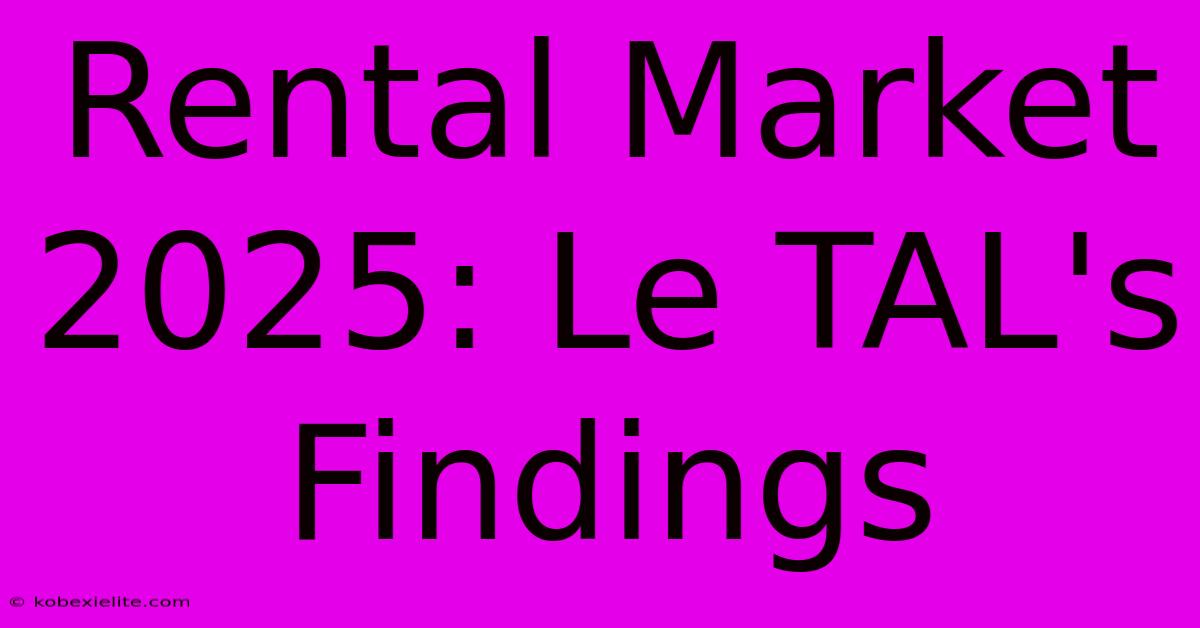 Rental Market 2025: Le TAL's Findings