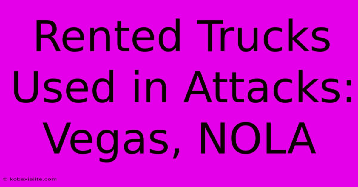 Rented Trucks Used In Attacks:  Vegas, NOLA