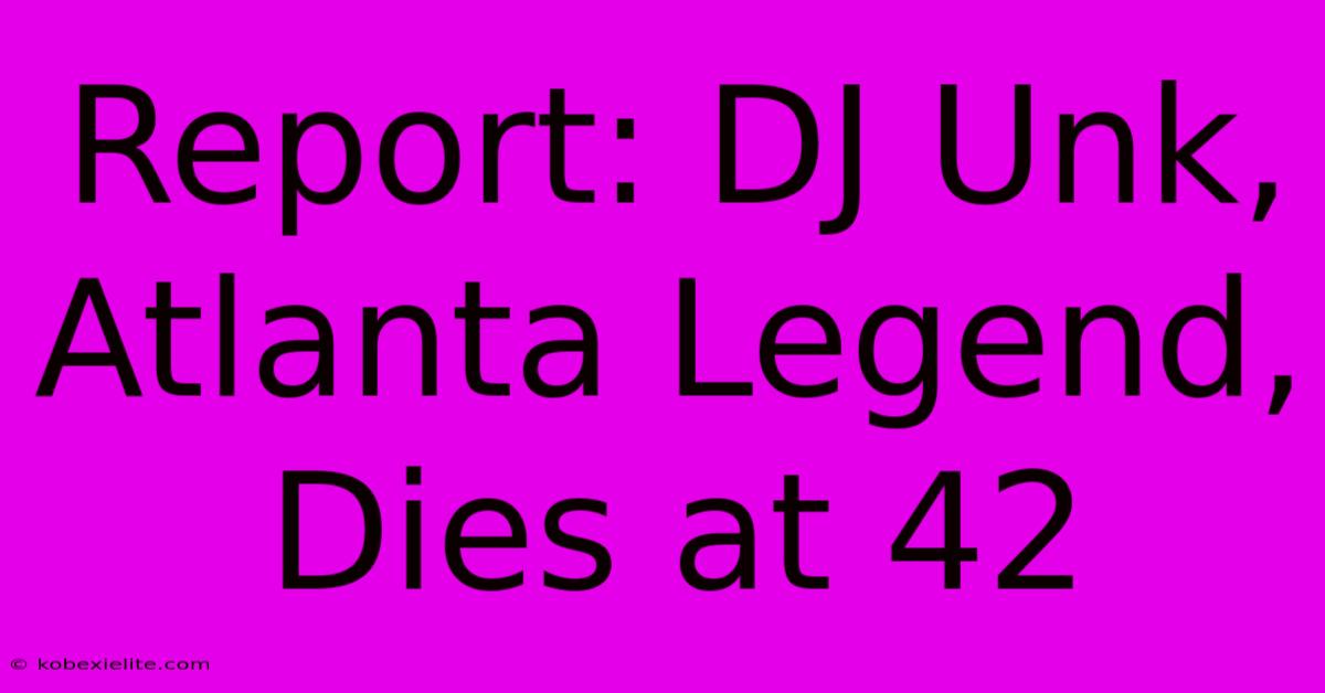 Report: DJ Unk, Atlanta Legend, Dies At 42