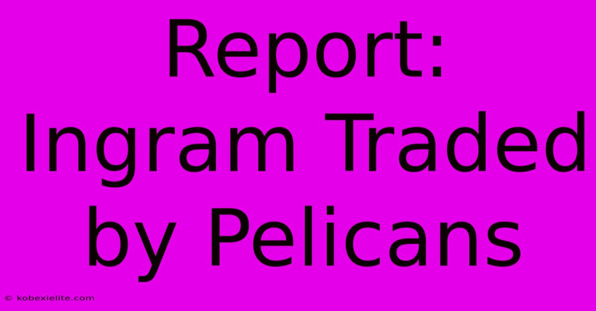 Report: Ingram Traded By Pelicans