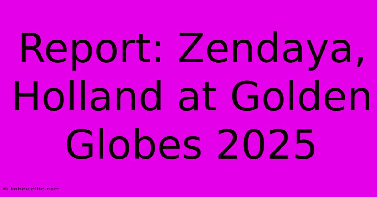 Report: Zendaya, Holland At Golden Globes 2025