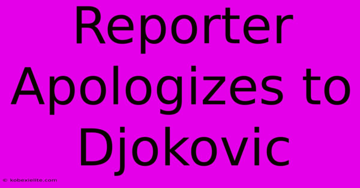 Reporter Apologizes To Djokovic