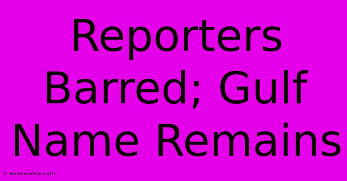 Reporters Barred; Gulf Name Remains