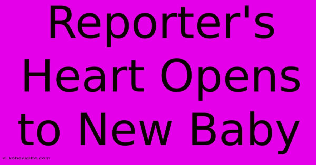 Reporter's Heart Opens To New Baby