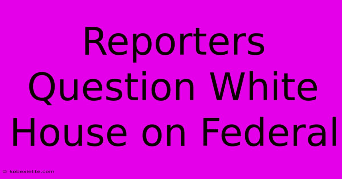 Reporters Question White House On Federal