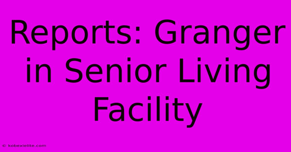 Reports: Granger In Senior Living Facility