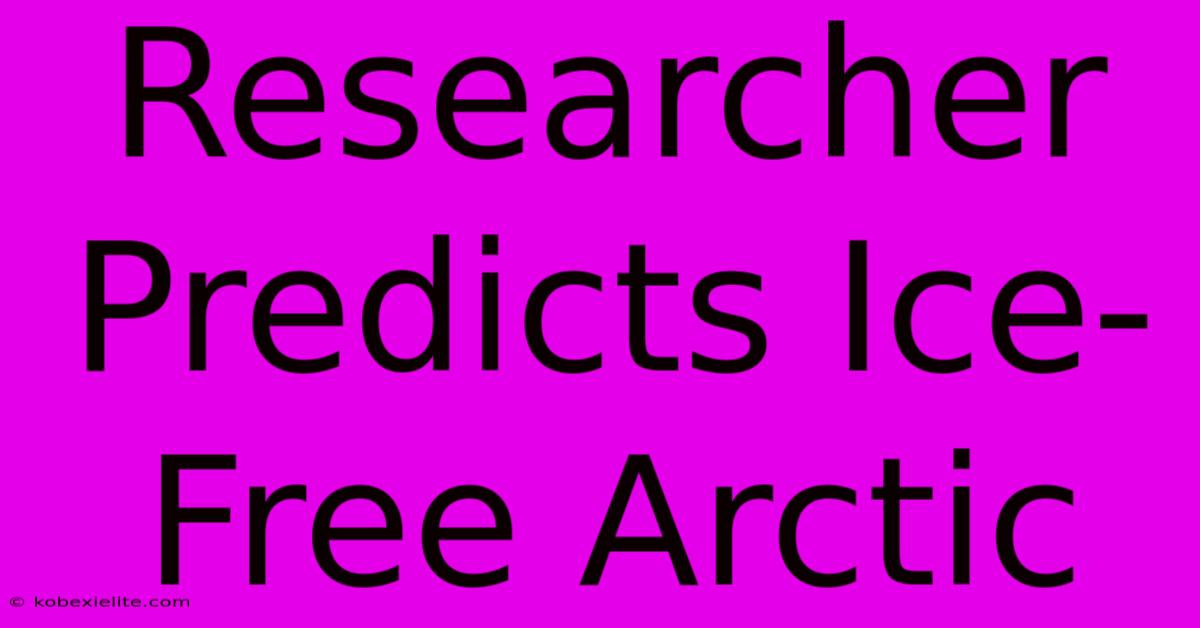 Researcher Predicts Ice-Free Arctic Researcher Predicts Ice-Free Arctic