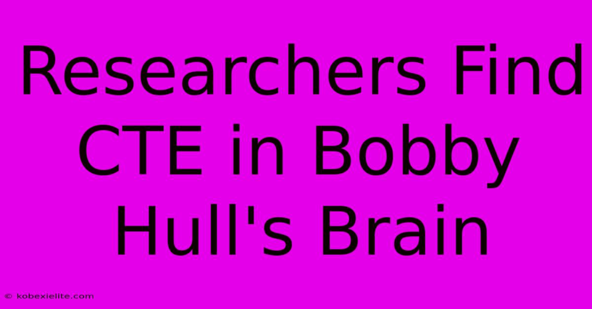 Researchers Find CTE In Bobby Hull's Brain